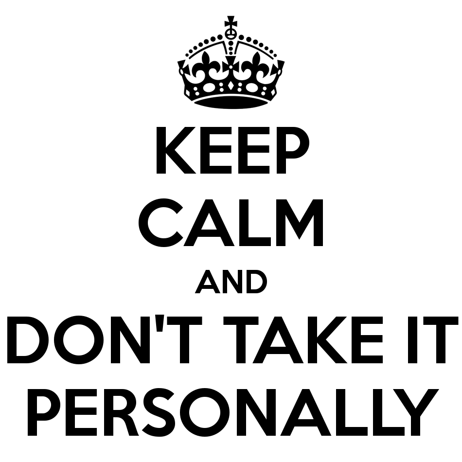 Keep calm and don't take it personally