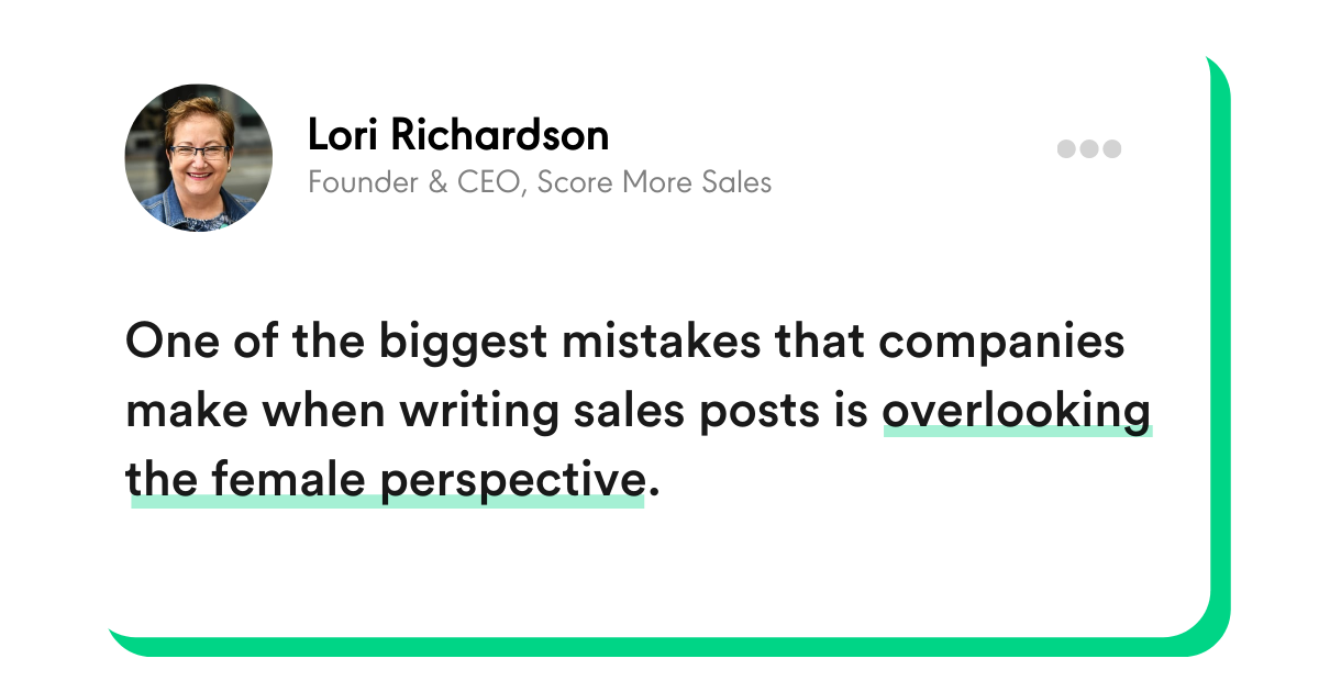 "One of the biggest mistakes that companies make when writing sales posts is overlooking the female perspective." - Lori Richardson, Founder and CEO, Score More Sales