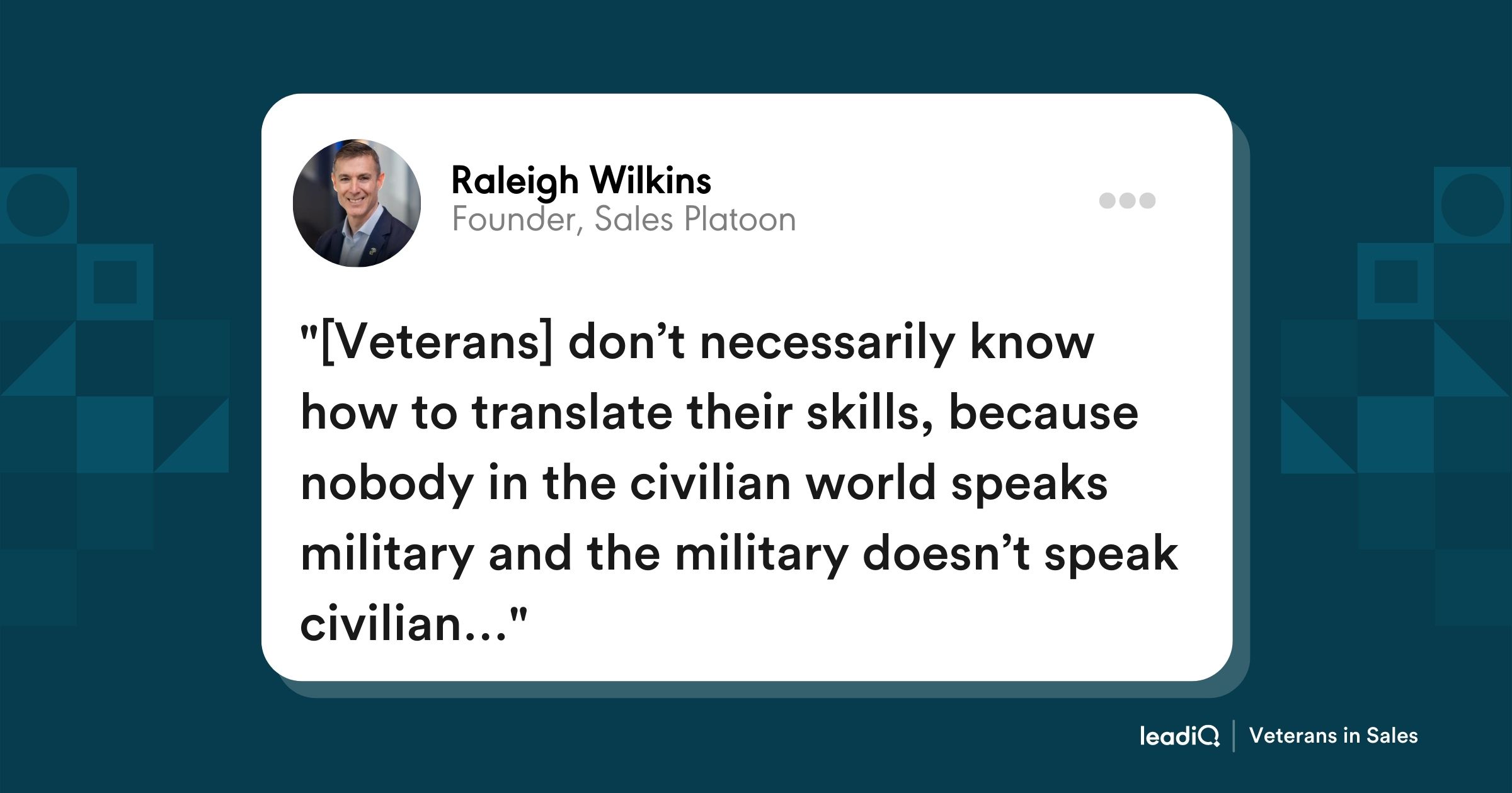 "[Veterans] don’t necessarily know how to translate their skills, because nobody in the civilian world speaks military and the military doesn’t speak civilian…"
